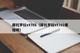 摩托罗拉xt701（摩托罗拉xt702里程碑）
