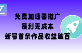 免费加速器推广项目_新号首条作品收益破百【图文 视频 2w字教程】