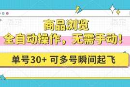 （14131期）商品浏览，全自动操作，无需手动，单号一天30 ，多号矩阵，瞬间起飞