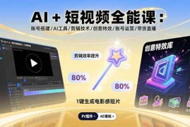 （15862期）AI 短视频全能课：账号搭建/AI工具/剪辑技术/创意特效/账号运营/带货直播