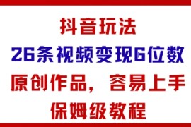 抖音玩法26条视频变现5位数，原创作品，小白可容易上手保姆级教程