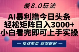 （13339期）今日头条最新8.0玩法，轻松矩阵日入3000 