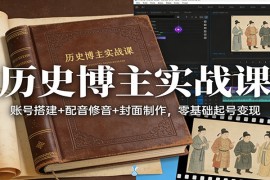 历史博主实战课：账号搭建 配音修音 封面制作，零基础起号变现