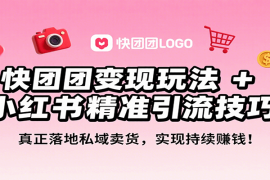 快团团变现玩法 小红书精准引流技巧，真正落地私域卖货，一年从0做到月入3万 