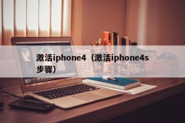 激活iphone4（激活iphone4s步骤）
