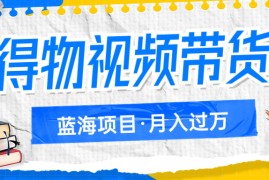 得物视频带货，月入过万的蓝海项目