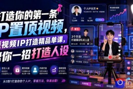 打造你的第一条IP置顶视频，短视频IP打造精品单课，帮你一招打造人设