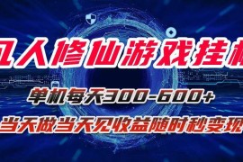（15837期）凡人修仙游戏挂机单机每天300-600 a当天做当天见收益随时在线秒变现
