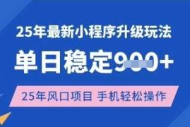 25年3月最新小程序升级玩法，单日稳定收益数张，风口项目，一个手机轻松操作【揭秘】