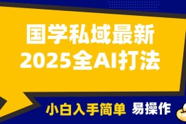 2025国学最新全AI打法，月入3w ，客户主动加你，小白可无脑操作！