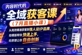 内容时代的全域获客课(7月直播小课)，从高效精准获客到强人设IP品牌，给模版帮你快速上手，给原理让你自由创新