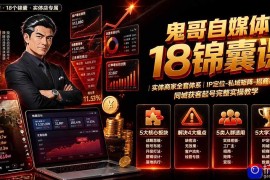 鬼哥自媒体18锦囊课｜实体商家全套体系｜IP 定位-私域矩阵-招商裂变｜同城获客起号完整实操教学