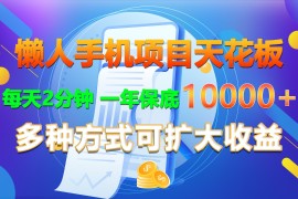 懒人手机项目天花板，每天2分钟，一年保底10000 ，多种方式可扩大收益！