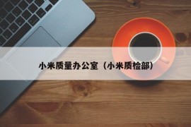 小米质量办公室（小米质检部）