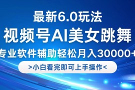 （12752期）视频号最新6.0玩法，当天起号小白也能轻松月入30000 