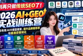 别再只做传统SEO了！《2026AI GEO实战训练营》教你布局AI大模型搜索、提升品牌推荐率与精准获客转化