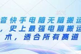 抖音快手电脑无脑搬运教程，史上最强电脑搬运技术，适合所有赛道