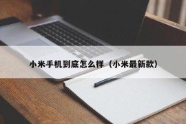 小米手机到底怎么样（小米最新款）