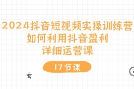 （10948期）2024抖音短视频实操训练营：如何利用抖音盈利，详细运营课（27节视频课）