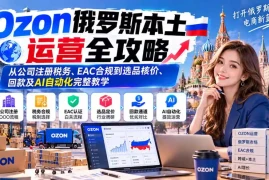 Ozon俄罗斯本土运营全攻略：从公司注册税务、EAC合规到选品核价、回款及AI自动化完整教学