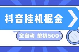 （13000期）抖音挂机掘金 日入500  全自动挂机项目 长久稳定