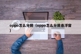 oppo怎么分屏（oppo怎么分屏悬浮窗）