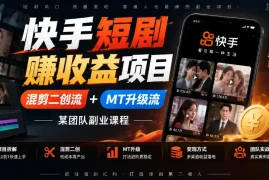 快手短剧賺收益项目，混剪二创流 MT升级流，某团队副业课程
