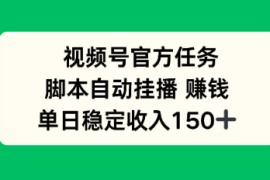 视频号官方任务，脚本自动挂播賺钱，单日稳定收入1张 【揭秘】