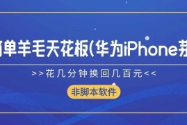超简单羊毛天花板(华为、iPhone、茅台)，花几分钟换回几百元，非脚本软件