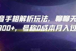 抖音手相解析玩法，聊聊天日入300 ，号称0成本月入过万