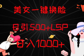 最新色粉变现方式，美女一键换脸，日引500 LSP，日入1000 