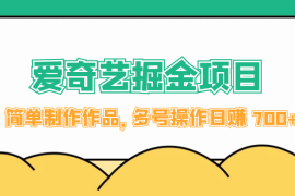 外面收费 2000 左右的爱奇艺掘金，简单制作作品，多号操作日赚 700 
