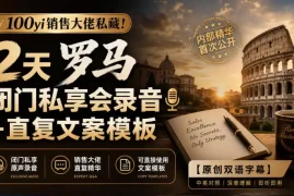 100yi销售大佬私藏-无水印！2天罗马闭门私享会录音 直复文案模板【原创双语字幕】