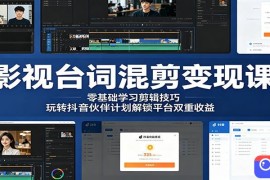 影视台词混剪变现课：零基础学习剪辑技巧，玩转抖音伙伴计划解锁平台双重收益