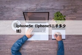 iphone5e（iphone5二手多少钱）
