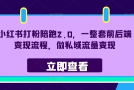 小红书打粉陪跑2.0，一整套前后端变现流程，做私域流量变现