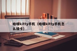 哈喽kitty手机（哈喽kitty手机怎么插卡）