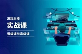 游戏直播实战课，抖音直播晋级课与高级课
