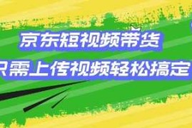 京东短视频带货，只需上传视频就搞定，小白轻松上手【揭秘】