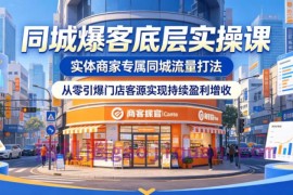 同城爆客底层实操课，实体商家专属同城流量打法，从零引爆门店客源实现持续盈利增收