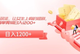 短剧改进玩法，让女生上瘾的短剧，简单剪辑日入1200 