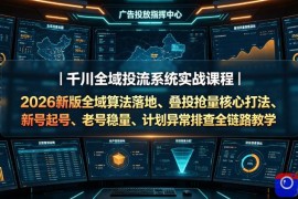 千川全域投流系统实战课程｜2026新版全域算法落地、叠投抢量核心打法、新号起号、老号稳量、计划异常排查全链路教学