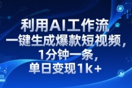 利用AI工作流一键生成爆款短视频，1分钟一条，单日变现1k 