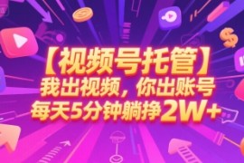【视频号托管 】我出视频，你出账号，每天5分钟发布，最高躺挣2W 【揭秘】