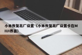 小米恢复出厂设置（小米恢复出厂设置卡在MIUI界面）