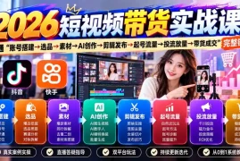 2026短视频带货实战课9月：打通“账号搭建→选品→素材→AI创作→剪辑发布→起号流量→投流放量→带货成交”完整链路