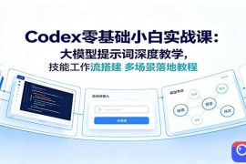 Codex零基础小白实战课：大模型提示词深度教学，技能工作流搭建多场景落地教程