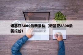诺基亚8600最新报价（诺基亚8800最新报价）