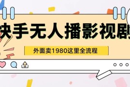 快手无人直播影视剧短剧全教程，外面收割1980，超强引流版
