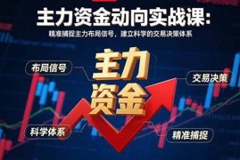 （15804期）主力资金动向实战课-8月：精准捕捉主力布局信号，建立科学的交易决策体系